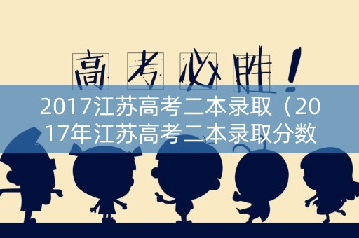 2017江苏高考二本录取（2017年江苏高考二本录取分数线）