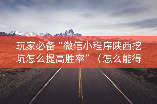 玩家必备“微信小程序陕西挖坑怎么提高胜率”（怎么能得到好牌)