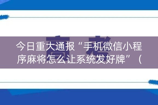 今日重大通报“手机微信小程序麻将怎么让系统发好牌”（自建房怎么赢)