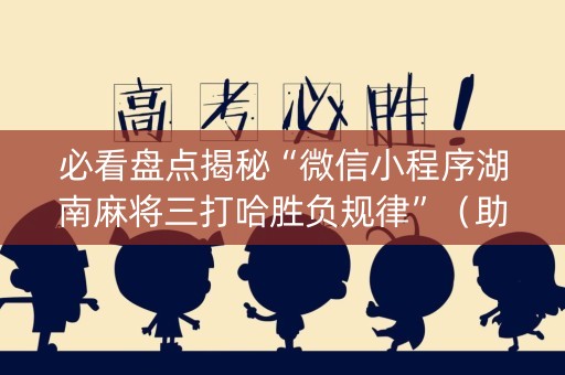 必看盘点揭秘“微信小程序湖南麻将三打哈胜负规律”（助赢神器)