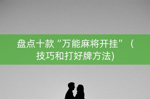盘点十款“万能麻将开挂”（技巧和打好牌方法)