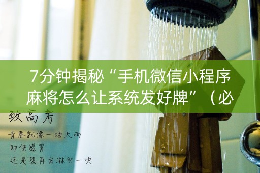 7分钟揭秘“手机微信小程序麻将怎么让系统发好牌”（必赢神器辅助器)