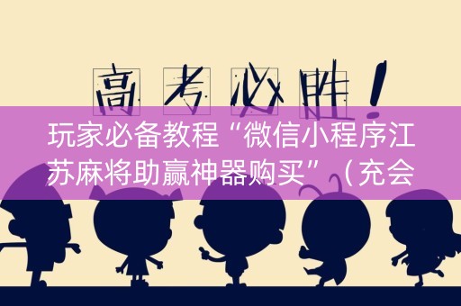 玩家必备教程“微信小程序江苏麻将助赢神器购买”（充会员胜率高)