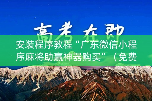 安装程序教程“广东微信小程序麻将助赢神器购买”（免费专用神器)