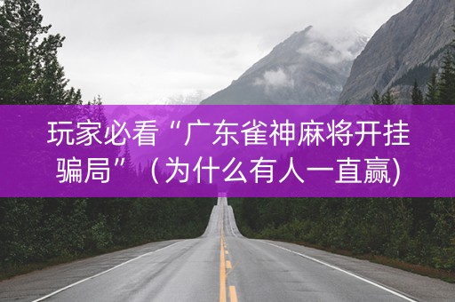 玩家必看“广东雀神麻将开挂骗局”（为什么有人一直赢)