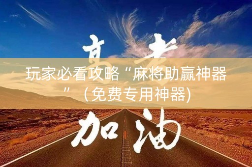 玩家必看攻略“麻将助赢神器”（免费专用神器)