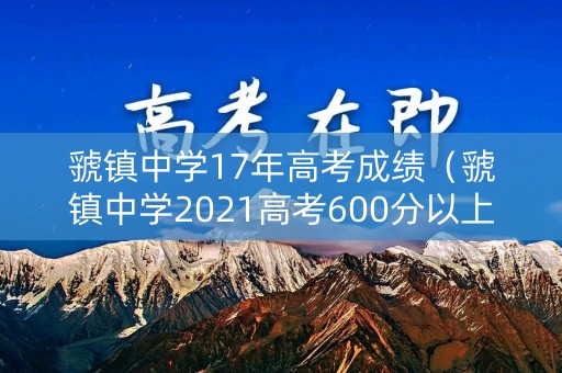 虢镇中学17年高考成绩（虢镇中学2021高考600分以上）