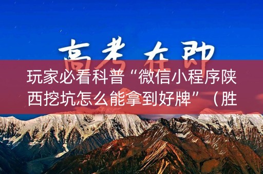 玩家必看科普“微信小程序陕西挖坑怎么能拿到好牌”（胜率到哪调)