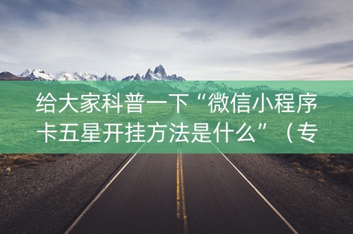 给大家科普一下“微信小程序卡五星开挂方法是什么”（专用神器)