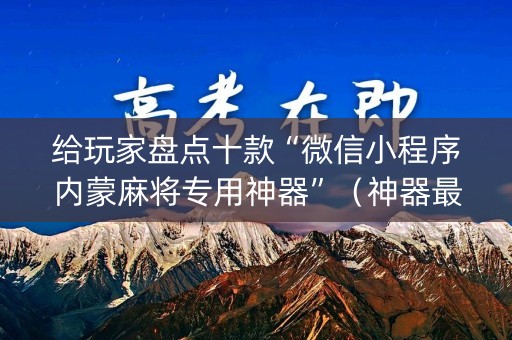 给玩家盘点十款“微信小程序内蒙麻将专用神器”（神器最新免费)