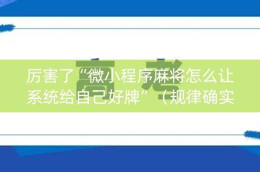 厉害了“微小程序麻将怎么让系统给自己好牌”（规律确实有挂)