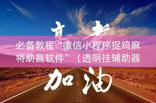 必备教程“微信小程序捉鸡麻将助赢软件”（透明挂辅助器)
