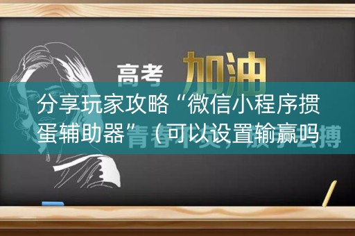 分享玩家攻略“微信小程序掼蛋辅助器”（可以设置输赢吗)