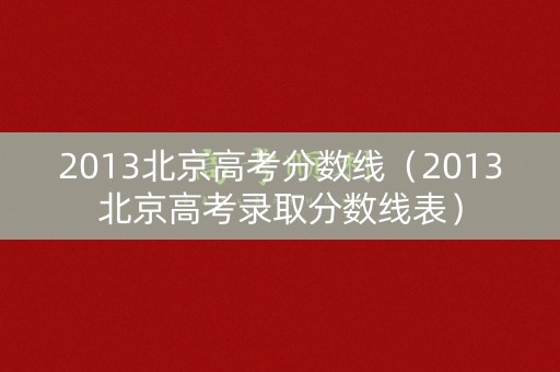 2013北京高考分数线（2013北京高考录取分数线表）