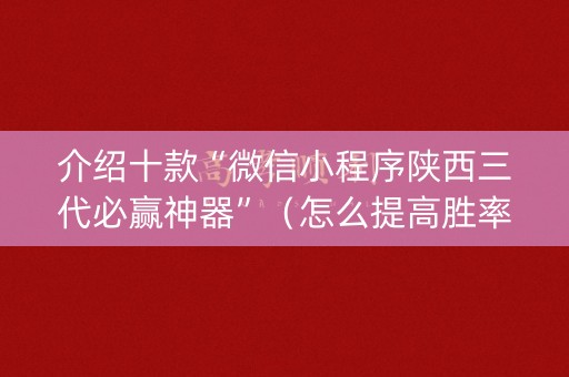 介绍十款“微信小程序陕西三代必赢神器”（怎么提高胜率)