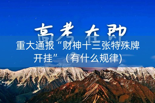 重大通报“财神十三张特殊牌开挂”（有什么规律)