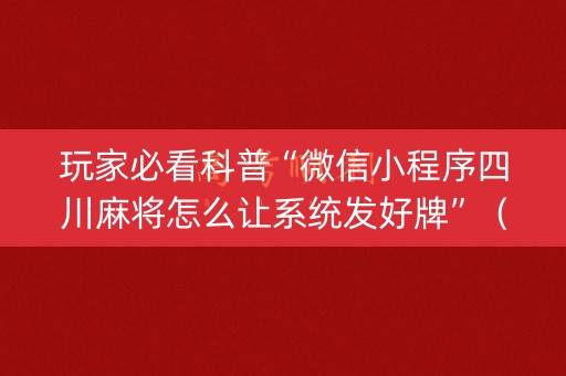 玩家必看科普“微信小程序四川麻将怎么让系统发好牌”（如何提高胜率)