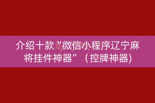 介绍十款“微信小程序辽宁麻将挂件神器”（控牌神器)