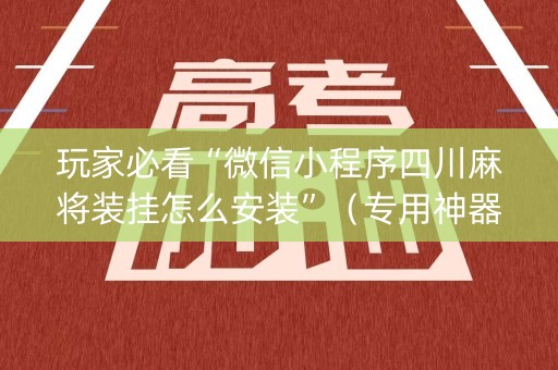 玩家必看“微信小程序四川麻将装挂怎么安装”（专用神器)