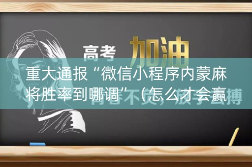 重大通报“微信小程序内蒙麻将胜率到哪调”（怎么才会赢)