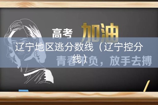 辽宁地区逃分数线（辽宁控分线）