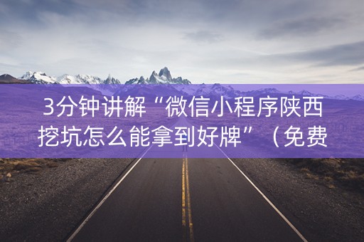 3分钟讲解“微信小程序陕西挖坑怎么能拿到好牌”（免费辅助)