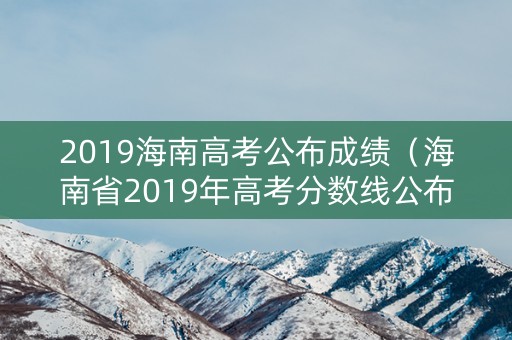 2019海南高考公布成绩（海南省2019年高考分数线公布）