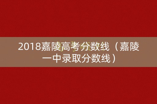 2018嘉陵高考分数线（嘉陵一中录取分数线）
