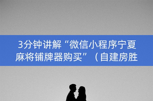 3分钟讲解“微信小程序宁夏麻将铺牌器购买”（自建房胜负规律)