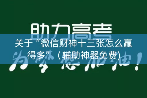 关于“微信财神十三张怎么赢得多”（辅助神器免费)