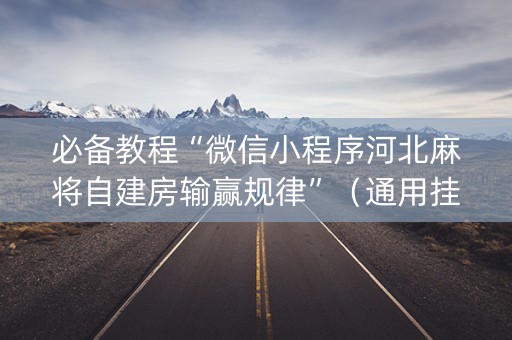 必备教程“微信小程序河北麻将自建房输赢规律”（通用挂软件多少钱)
