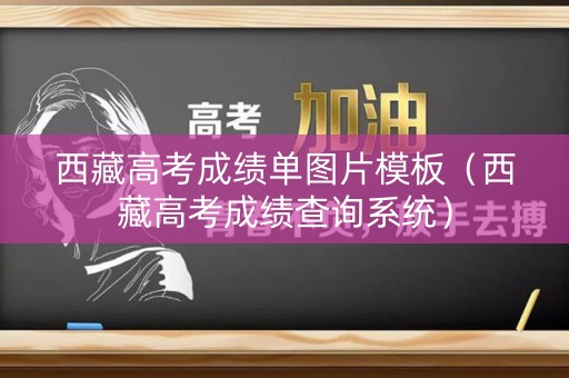 西藏高考成绩单图片模板（西藏高考成绩查询系统）