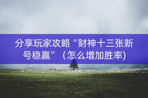 分享玩家攻略“财神十三张新号稳赢”（怎么增加胜率)