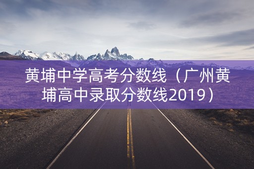 黄埔中学高考分数线（广州黄埔高中录取分数线2019）