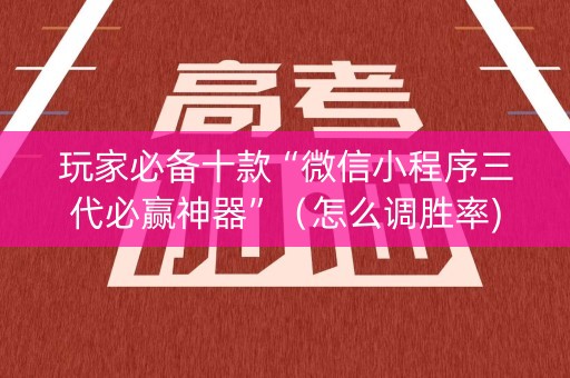 玩家必备十款“微信小程序三代必赢神器”（怎么调胜率)