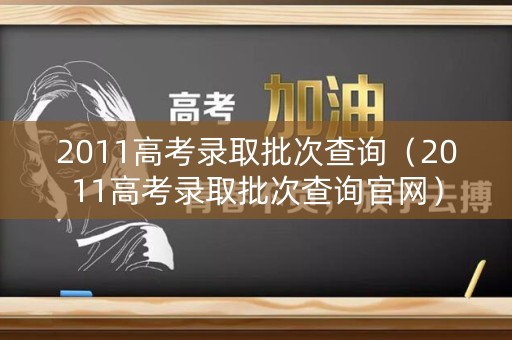 2011高考录取批次查询（2011高考录取批次查询官网）