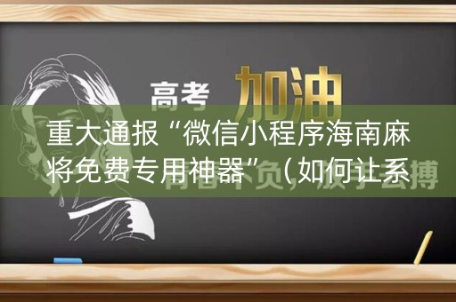 重大通报“微信小程序海南麻将免费专用神器”（如何让系统发好牌)