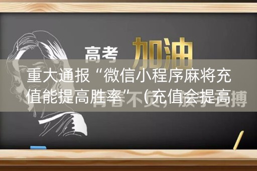 重大通报“微信小程序麻将充值能提高胜率”（充值会提高胜率么)