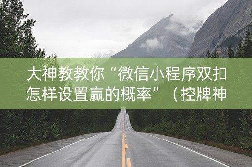 大神教教你“微信小程序双扣怎样设置赢的概率”（控牌神器)