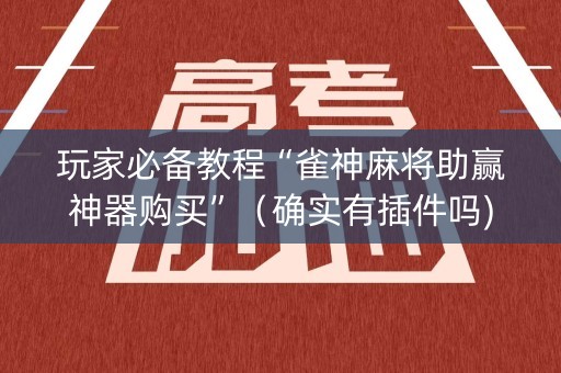 玩家必备教程“雀神麻将助赢神器购买”（确实有插件吗)