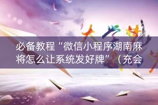 必备教程“微信小程序湖南麻将怎么让系统发好牌”（充会员胜率高)
