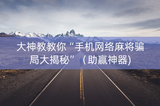 大神教教你“手机网络麻将骗局大揭秘”（助赢神器)