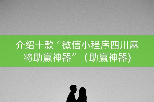 介绍十款“微信小程序四川麻将助赢神器”（助赢神器)