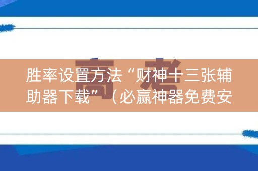 胜率设置方法“财神十三张辅助器下载”（必赢神器免费安装)