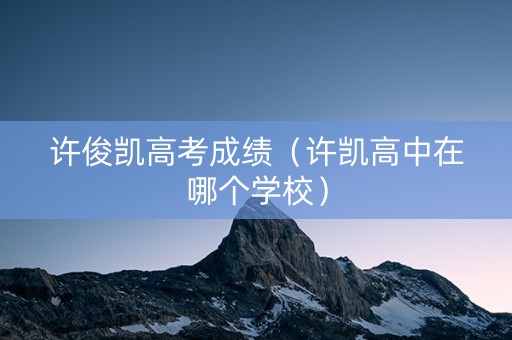 许俊凯高考成绩（许凯高中在哪个学校）