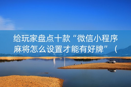 给玩家盘点十款“微信小程序麻将怎么设置才能有好牌”（怎么提高胜率)