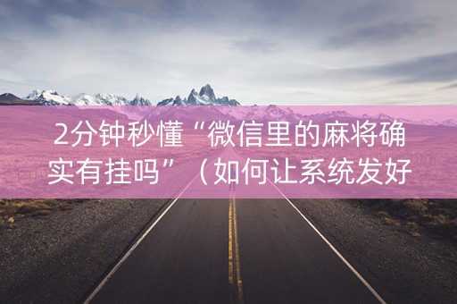2分钟秒懂“微信里的麻将确实有挂吗”（如何让系统发好牌)