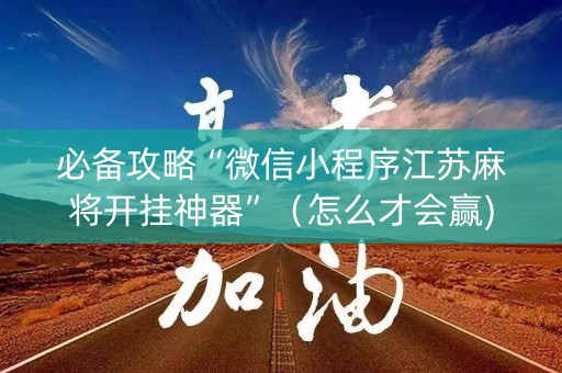 必备攻略“微信小程序江苏麻将开挂神器”（怎么才会赢)
