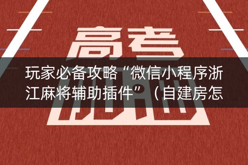 玩家必备攻略“微信小程序浙江麻将辅助插件”（自建房怎么赢)