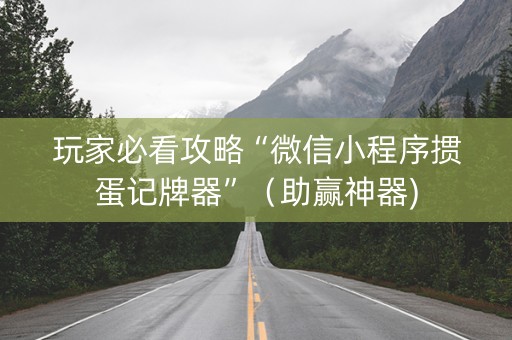玩家必看攻略“微信小程序掼蛋记牌器”（助赢神器)